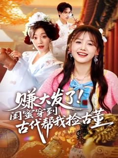 赚大发了闺蜜穿到古代帮我捡古董