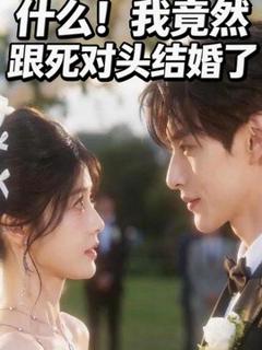 《什么！我竟然跟死对头结婚了》