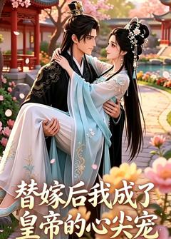 替嫁后我成了皇帝的心尖宠