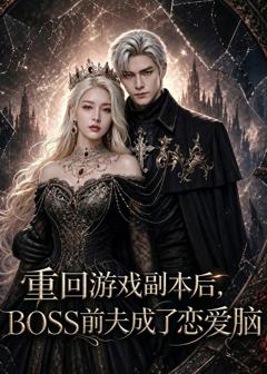 重回游戏副本后，BOSS前夫成了恋爱脑