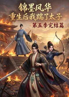 《锦墨风华：重生后我踹了太子第五季完结篇》