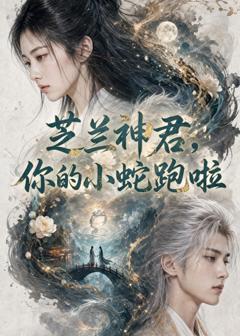 《芝兰神君，你的小蛇跑啦》