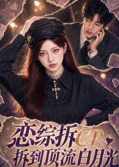 《恋综拆CP，拆到顶流白月光》