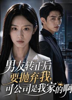 《男友转正后要抛弃我，可公司是我家的啊》