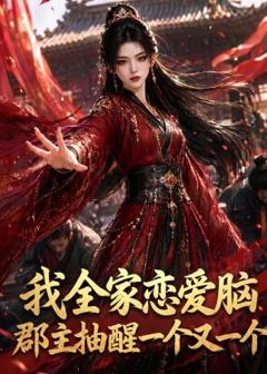 我全家恋爱脑，郡主抽醒一个又一个